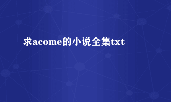 求acome的小说全集txt