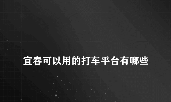 
宜春可以用的打车平台有哪些
