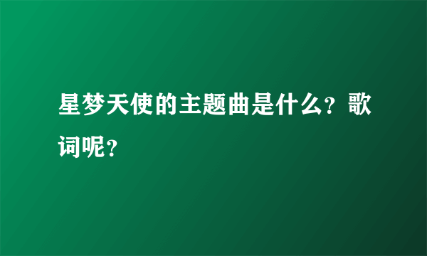 星梦天使的主题曲是什么？歌词呢？