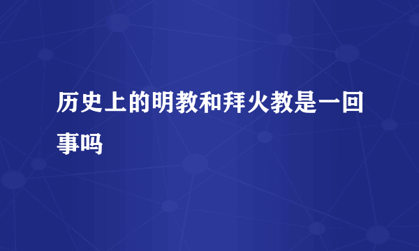 历史上的明教和拜火教是一回事吗