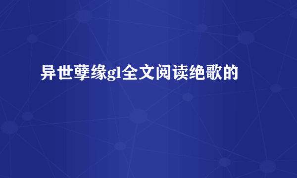 异世孽缘gl全文阅读绝歌的