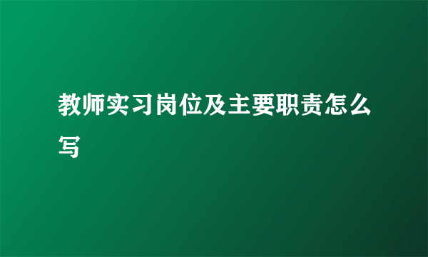 教师实习岗位及主要职责怎么写