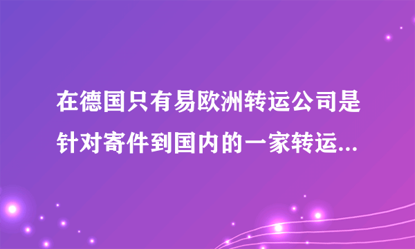 在德国只有易欧洲转运公司是针对寄件到国内的一家转运公司吗？