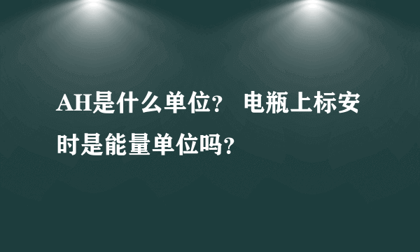 AH是什么单位？ 电瓶上标安时是能量单位吗？