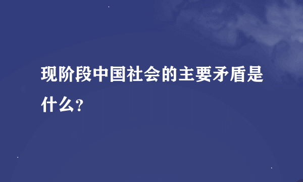 现阶段中国社会的主要矛盾是什么？