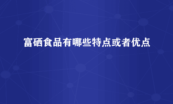 富硒食品有哪些特点或者优点