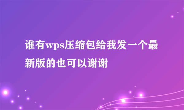 谁有wps压缩包给我发一个最新版的也可以谢谢