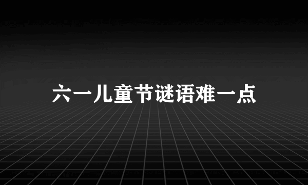 六一儿童节谜语难一点