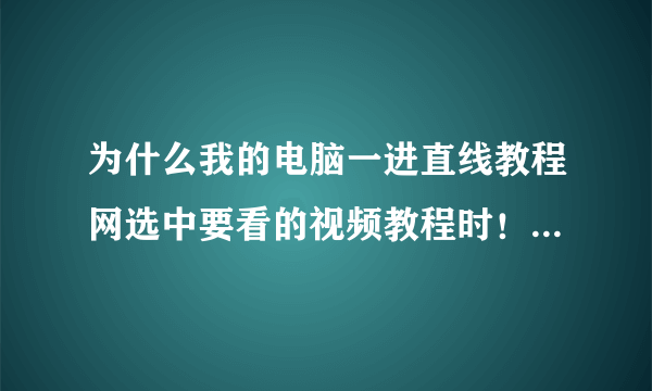 为什么我的电脑一进直线教程网选中要看的视频教程时！电脑屏幕一闪然后就弹出“显示驱动从停止中恢复”