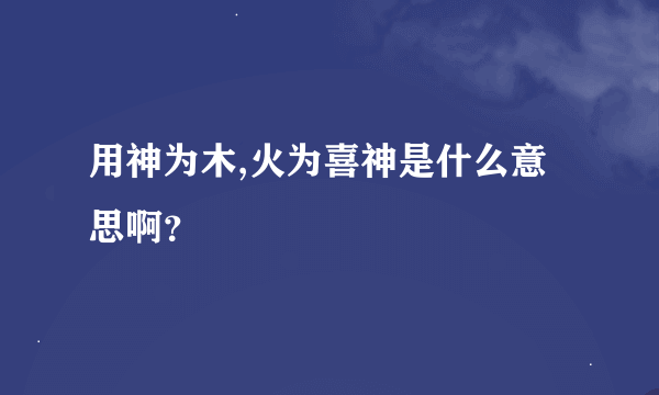 用神为木,火为喜神是什么意思啊？