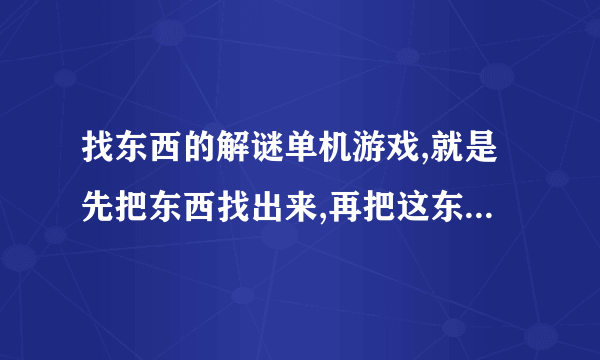 找东西的解谜单机游戏,就是先把东西找出来,再把这东西放到应该放的位置上,这叫什么游戏.求大神啊！