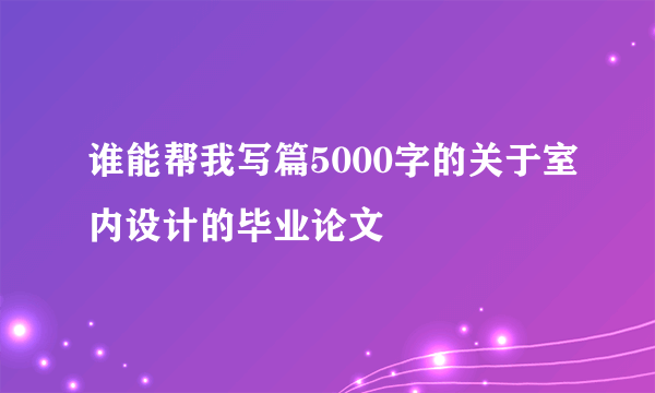 谁能帮我写篇5000字的关于室内设计的毕业论文