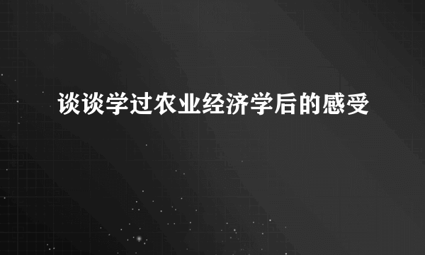 谈谈学过农业经济学后的感受