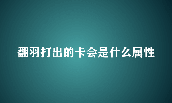 翻羽打出的卡会是什么属性