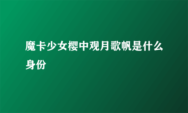 魔卡少女樱中观月歌帆是什么身份