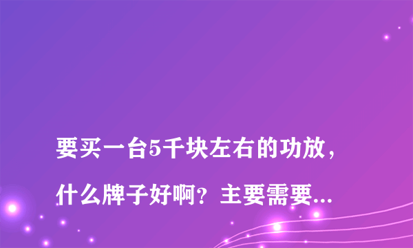 
要买一台5千块左右的功放，什么牌子好啊？主要需要什么功能呢？
