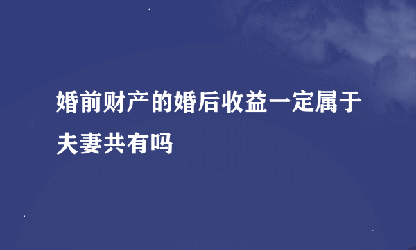 婚前财产的婚后收益一定属于夫妻共有吗