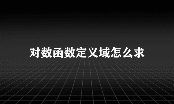 对数函数定义域怎么求