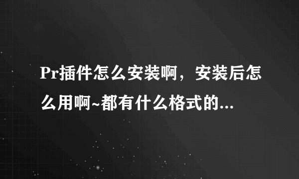 Pr插件怎么安装啊，安装后怎么用啊~都有什么格式的啊？跪求高手~