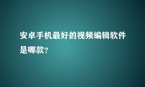 安卓手机最好的视频编辑软件是哪款？