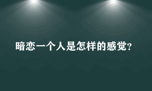 暗恋一个人是怎样的感觉？