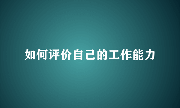 如何评价自己的工作能力