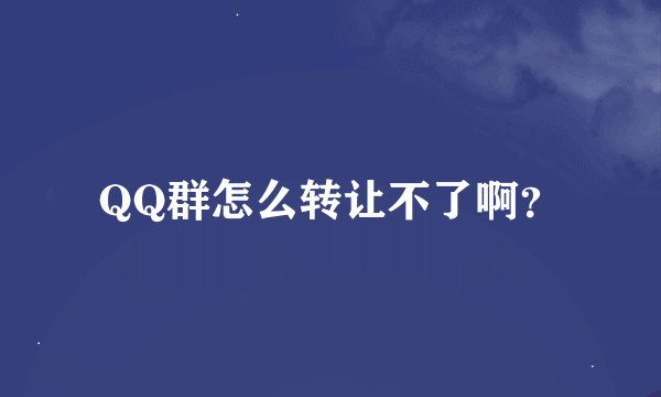 QQ群怎么转让不了啊？