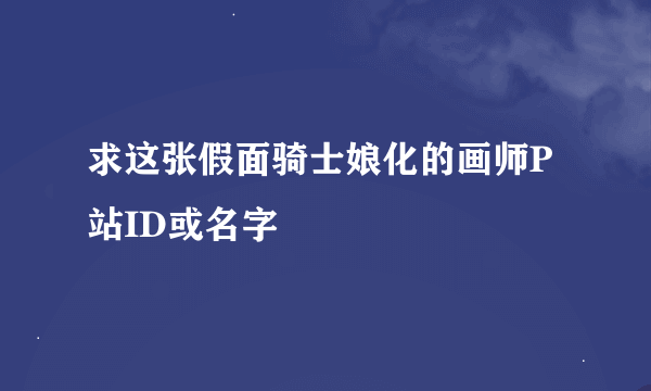 求这张假面骑士娘化的画师P站ID或名字