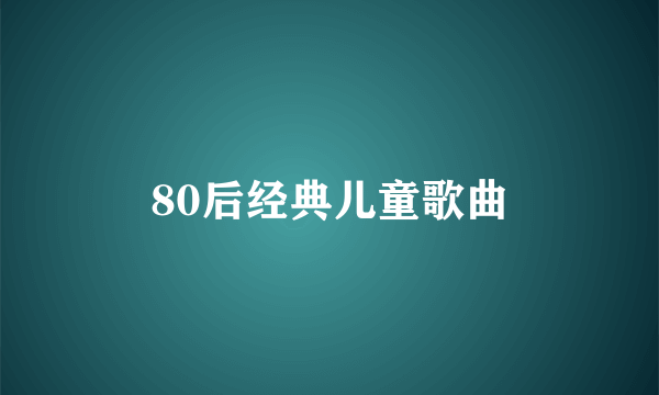 80后经典儿童歌曲