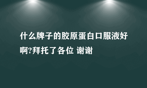 什么牌子的胶原蛋白口服液好啊?拜托了各位 谢谢