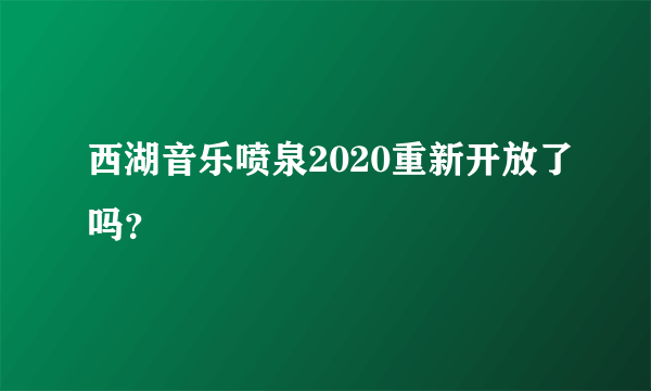 西湖音乐喷泉2020重新开放了吗？