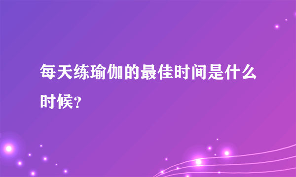 每天练瑜伽的最佳时间是什么时候？