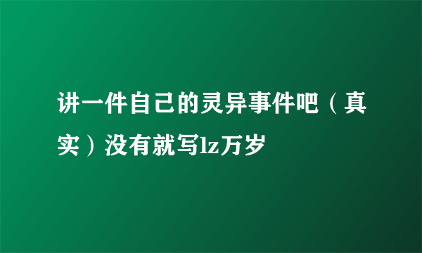 讲一件自己的灵异事件吧（真实）没有就写lz万岁