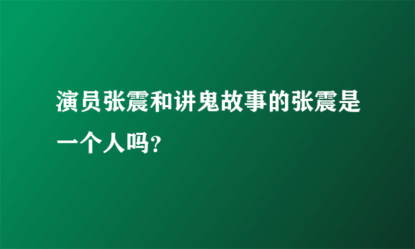 演员张震和讲鬼故事的张震是一个人吗？