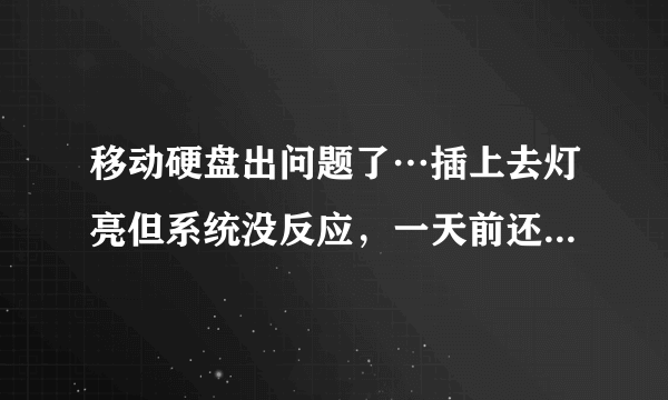 移动硬盘出问题了…插上去灯亮但系统没反应，一天前还是好的……