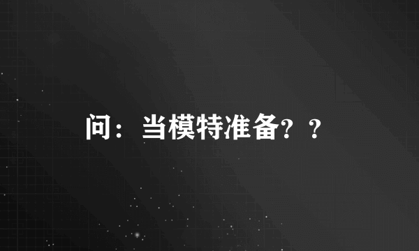 问：当模特准备？？