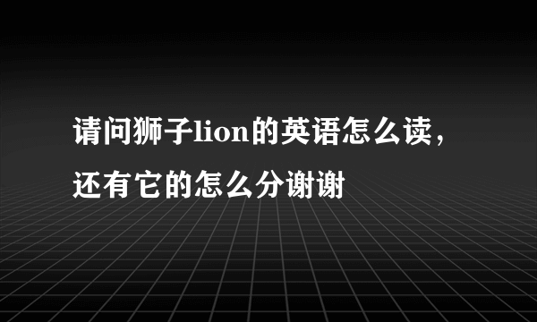 请问狮子lion的英语怎么读，还有它的怎么分谢谢