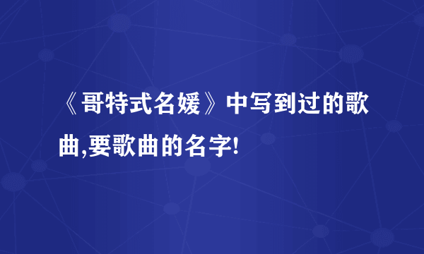 《哥特式名媛》中写到过的歌曲,要歌曲的名字!