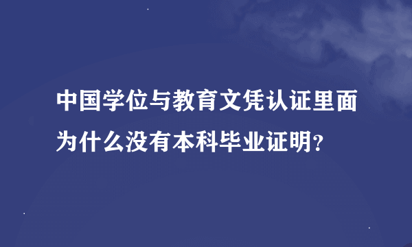 中国学位与教育文凭认证里面为什么没有本科毕业证明？