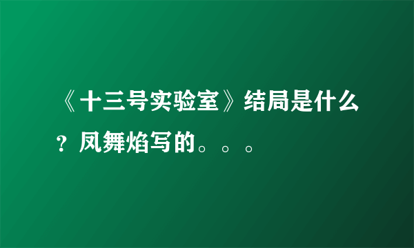 《十三号实验室》结局是什么？凤舞焰写的。。。