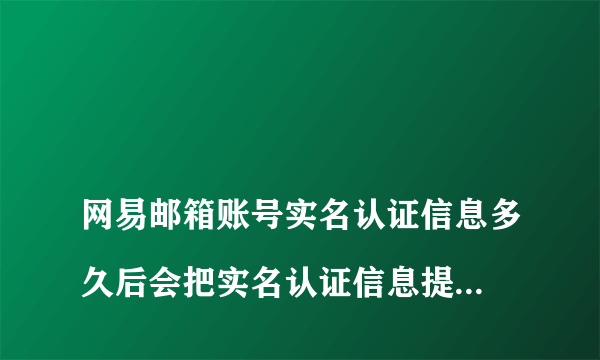 
网易邮箱账号实名认证信息多久后会把实名认证信息提交给公安机关认证
