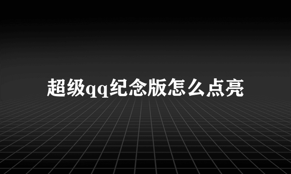 超级qq纪念版怎么点亮