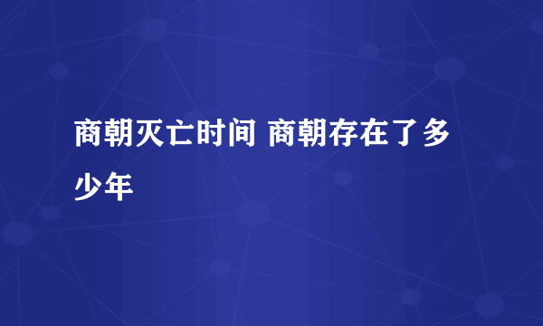 商朝灭亡时间 商朝存在了多少年