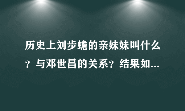 历史上刘步蟾的亲妹妹叫什么？与邓世昌的关系？结果如何?是否自己孤独一生？