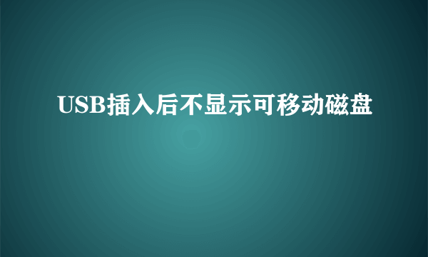 USB插入后不显示可移动磁盘