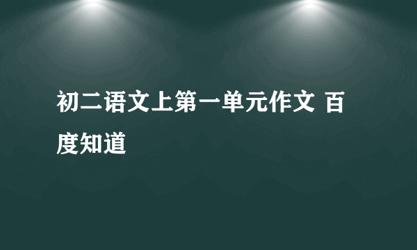 初二语文上第一单元作文 百度知道