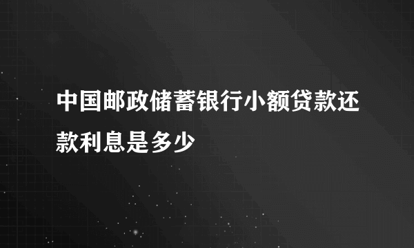 中国邮政储蓄银行小额贷款还款利息是多少