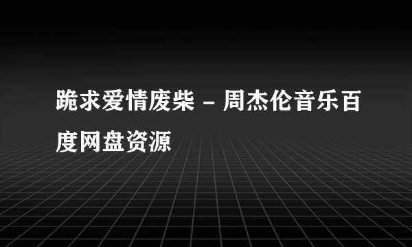 跪求爱情废柴 - 周杰伦音乐百度网盘资源