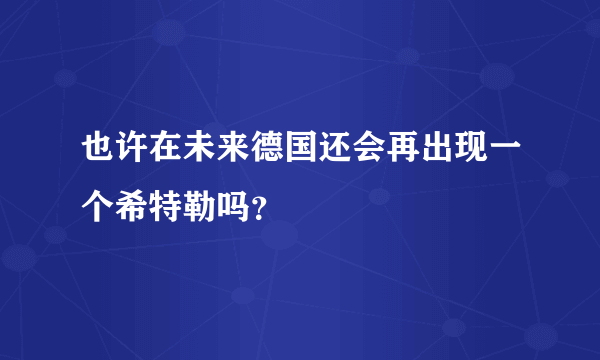 也许在未来德国还会再出现一个希特勒吗？