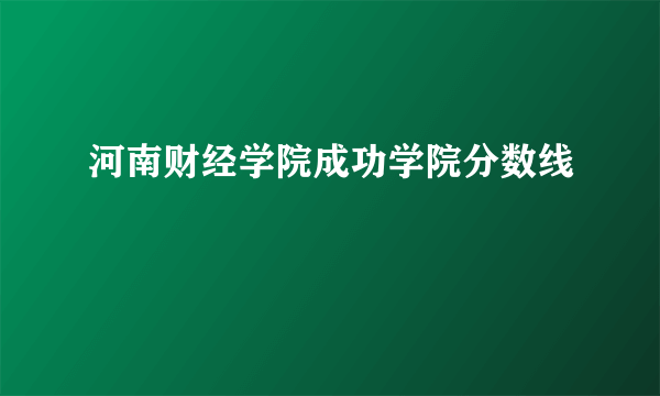 河南财经学院成功学院分数线